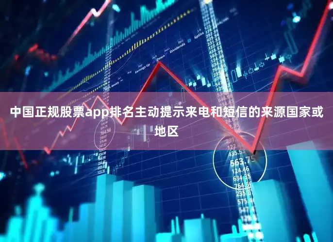 中国正规股票app排名主动提示来电和短信的来源国家或地区