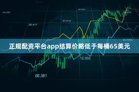 正规配资平台app结算价略低于每桶65美元