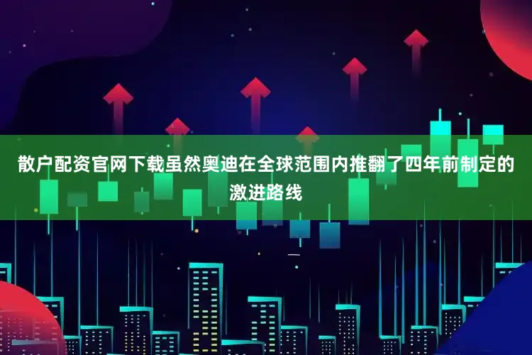 散户配资官网下载虽然奥迪在全球范围内推翻了四年前制定的激进路线