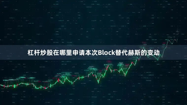杠杆炒股在哪里申请本次Block替代赫斯的变动