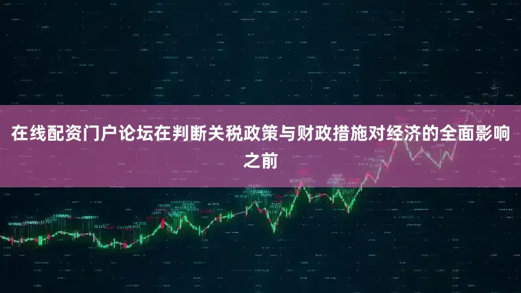 在线配资门户论坛在判断关税政策与财政措施对经济的全面影响之前