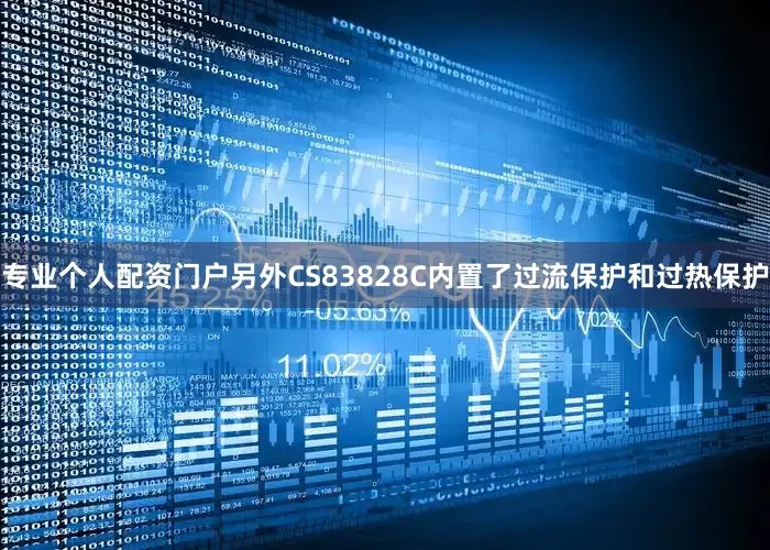 专业个人配资门户另外CS83828C内置了过流保护和过热保护