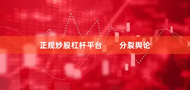 正规炒股杠杆平台        分裂舆论