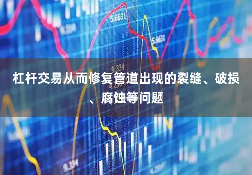 杠杆交易从而修复管道出现的裂缝、破损、腐蚀等问题