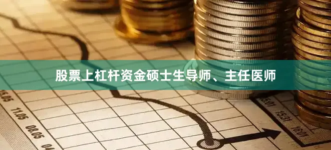 股票上杠杆资金硕士生导师、主任医师