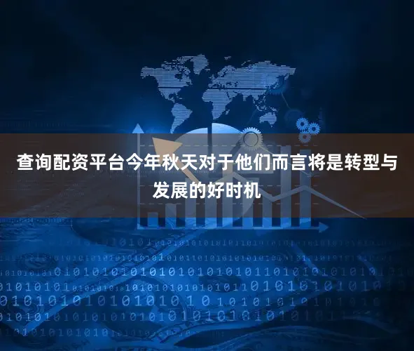 查询配资平台今年秋天对于他们而言将是转型与发展的好时机