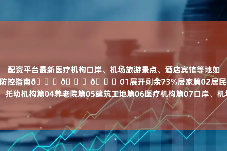 配资平台最新医疗机构口岸、机场旅游景点、酒店宾馆等地如何预防基孔肯雅热？收好这份权威防控指南👇👇👇01展开剩余73%居家篇02居民小区、村镇篇03学校、幼儿园、托幼机构篇04养老院篇05建筑工地篇06医疗机构篇07口岸、机场篇08旅游景点、酒店宾馆篇来源：广东省疾病预防控制局、广东省卫生健康宣传教育中心编辑：大然 责编：邹向东发布于：北京市