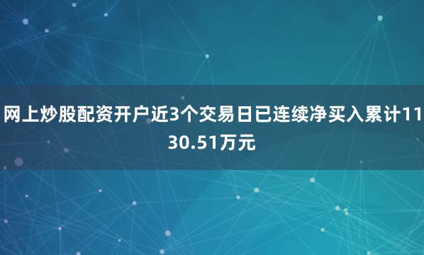 网上炒股配资开户近3个交易日已连续净买入累计1130.51万元