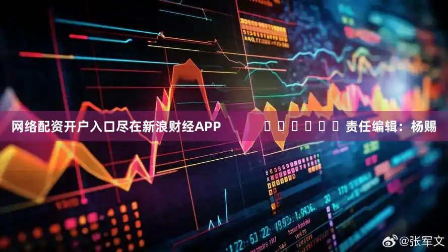 网络配资开户入口尽在新浪财经APP            						责任编辑：杨赐