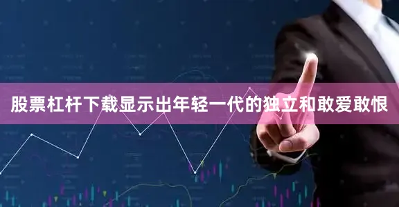 股票杠杆下载显示出年轻一代的独立和敢爱敢恨