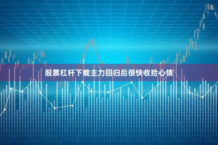 股票杠杆下载主力回归后很快收拾心情