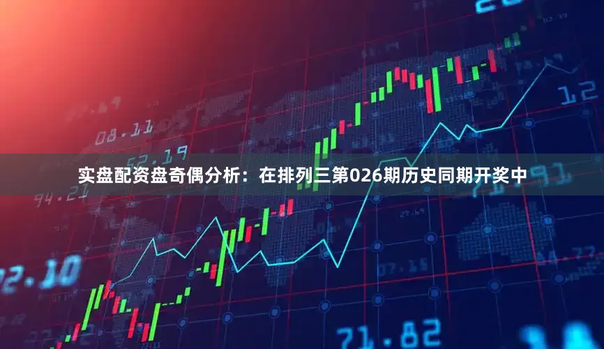 实盘配资盘　　奇偶分析：在排列三第026期历史同期开奖中