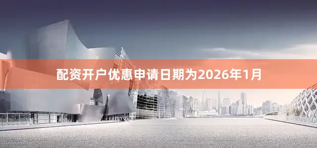 配资开户优惠申请日期为2026年1月