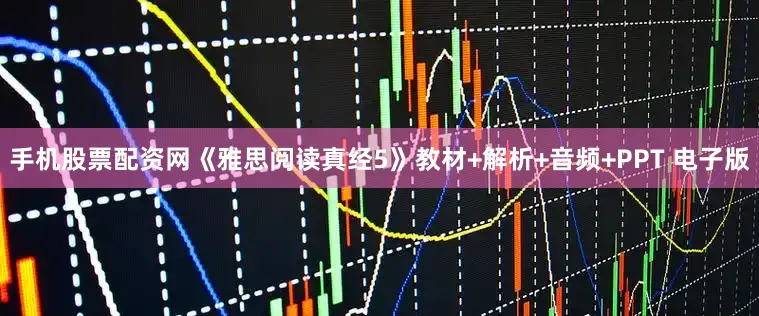 手机股票配资网《雅思阅读真经5》教材+解析+音频+PPT 电子版